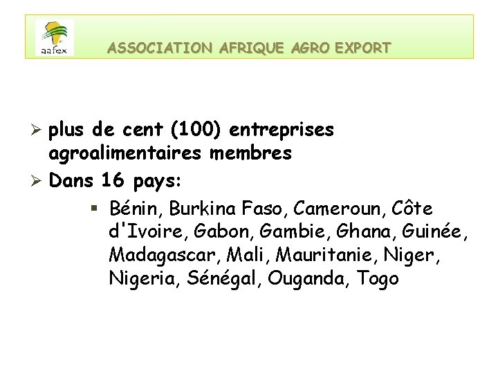 ASSOCIATION AFRIQUE AGRO EXPORT Ø plus de cent (100) entreprises agroalimentaires membres Ø Dans