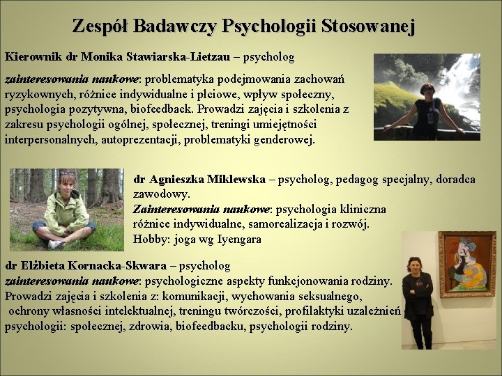 Zespół Badawczy Psychologii Stosowanej Kierownik dr Monika Stawiarska-Lietzau – psycholog zainteresowania naukowe: problematyka podejmowania