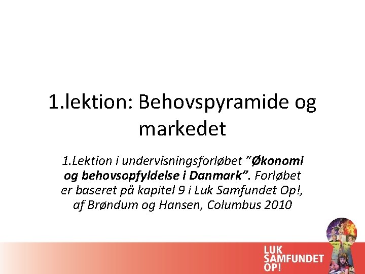 1. lektion: Behovspyramide og markedet 1. Lektion i undervisningsforløbet ”Økonomi og behovsopfyldelse i Danmark”.