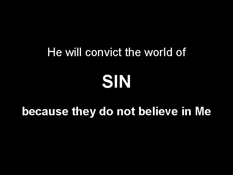 He will convict the world of SIN because they do not believe in Me