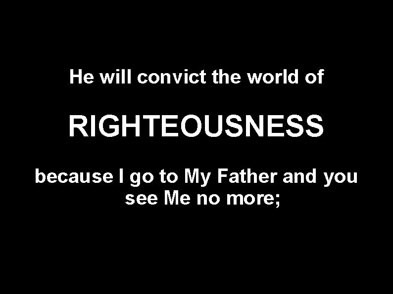 He will convict the world of RIGHTEOUSNESS because I go to My Father and