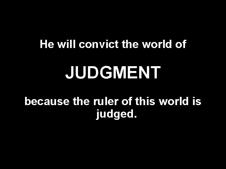 He will convict the world of JUDGMENT because the ruler of this world is