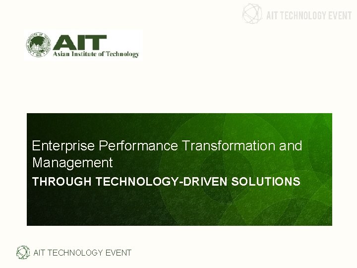 Enterprise Performance Transformation and Management THROUGH TECHNOLOGY-DRIVEN SOLUTIONS AIT TECHNOLOGY EVENT Enterprise Performance Transformation and Management THROUGH TECHNOLOGY-DRIVEN SOLUTIONS AIT TECHNOLOGY EVENT