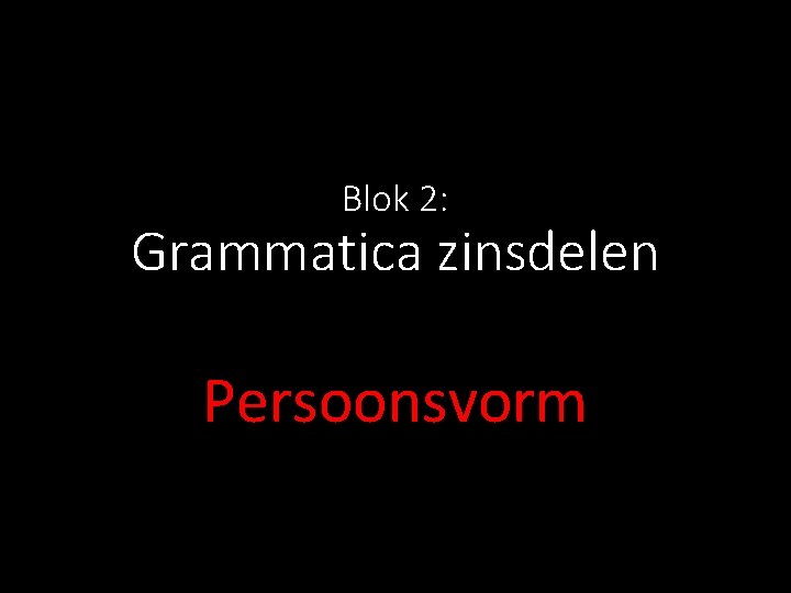 Blok 2: Grammatica zinsdelen Persoonsvorm 