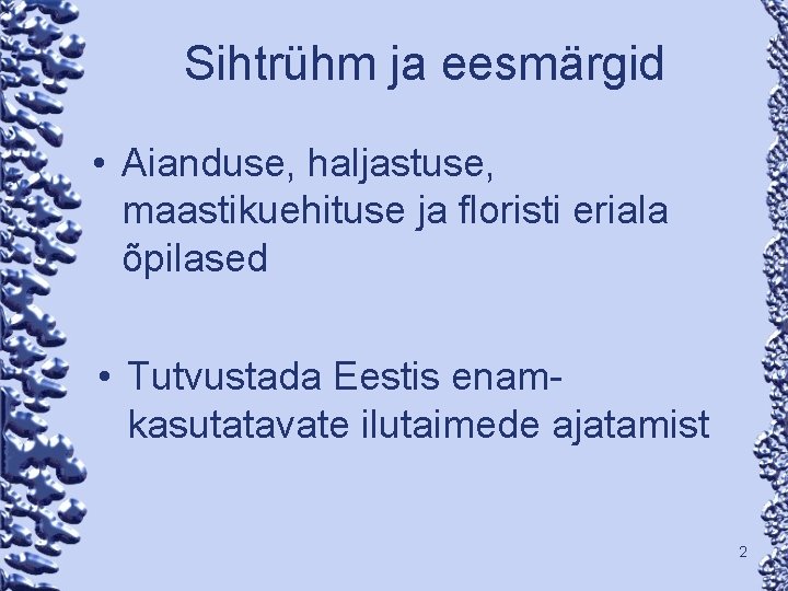 Sihtrühm ja eesmärgid • Aianduse, haljastuse, maastikuehituse ja floristi eriala õpilased • Tutvustada Eestis