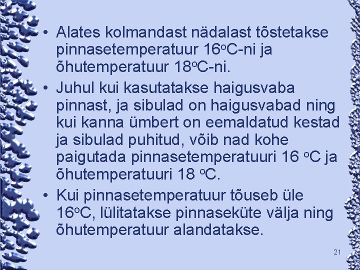  • Alates kolmandast nädalast tõstetakse pinnasetemperatuur 16 o. C-ni ja õhutemperatuur 18 o.