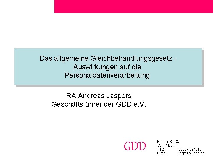 Das allgemeine Gleichbehandlungsgesetz Auswirkungen auf die Personaldatenverarbeitung RA Andreas Jaspers Geschäftsführer der GDD e.