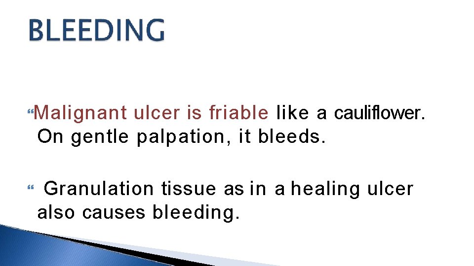  Malignant ulcer is friable like a cauliflower. On gentle palpation, it bleeds. Granulation