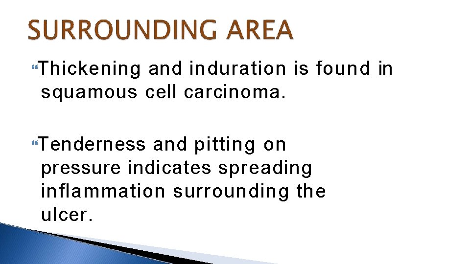  Thickening and induration is found in squamous cell carcinoma. Tenderness and pitting on