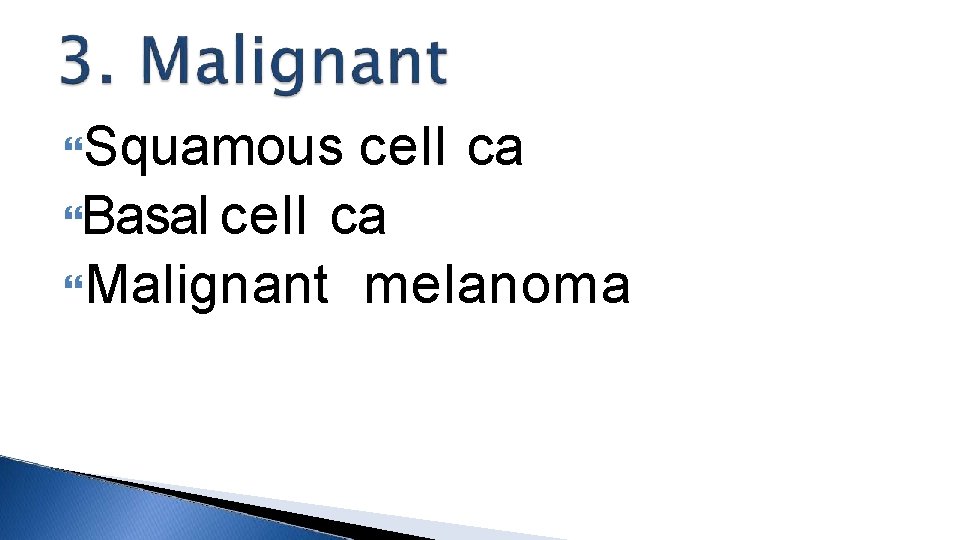  Squamous cell ca Basal cell ca Malignant melanoma 