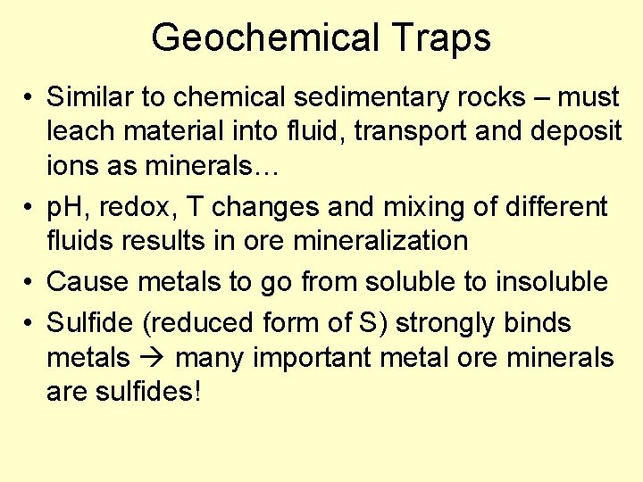 Geochemical Traps • Similar to chemical sedimentary rocks – must leach material into fluid,