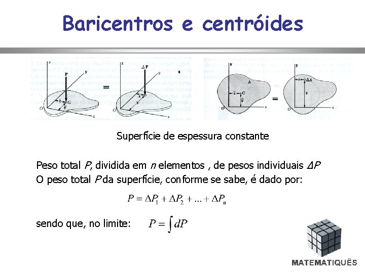 Baricentros e centróides Superfície de espessura constante Peso total P, dividida em n elementos