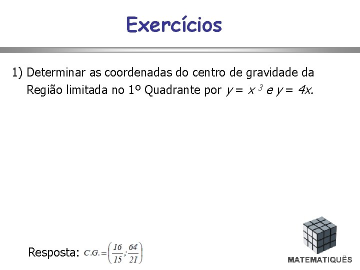 Exercícios 1) Determinar as coordenadas do centro de gravidade da Região limitada no 1º