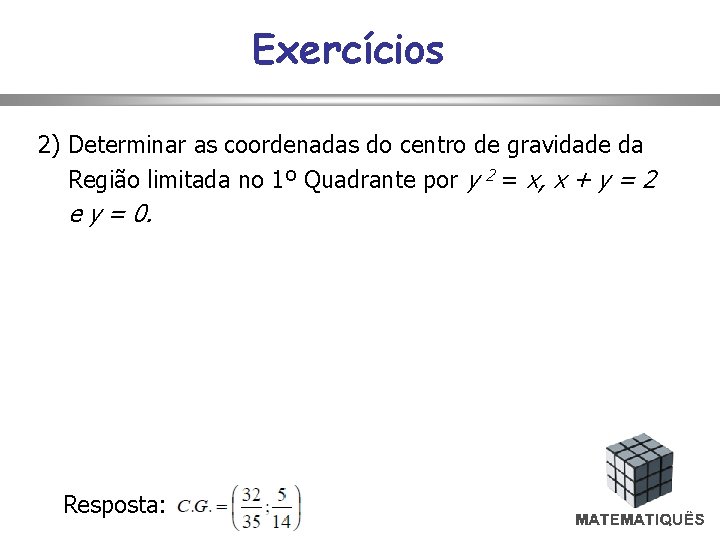 Exercícios 2) Determinar as coordenadas do centro de gravidade da Região limitada no 1º