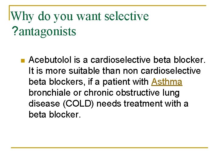 Why do you want selective ? antagonists n Acebutolol is a cardioselective beta blocker.