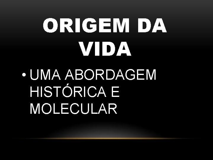 ORIGEM DA VIDA • UMA ABORDAGEM HISTÓRICA E MOLECULAR 