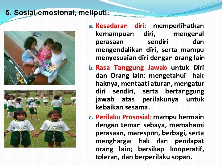 5. Sosial-emosional, meliputi: a. Kesadaran diri: memperlihatkan kemampuan diri, mengenal perasaan sendiri dan mengendalikan