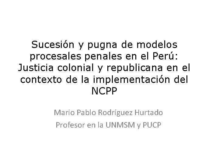 Sucesión y pugna de modelos procesales penales en el Perú: Justicia colonial y republicana