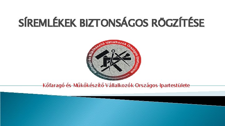 SÍREMLÉKEK BIZTONSÁGOS RÖGZÍTÉSE Kőfaragó és Műkőkészítő Vállalkozók Országos Ipartestülete 