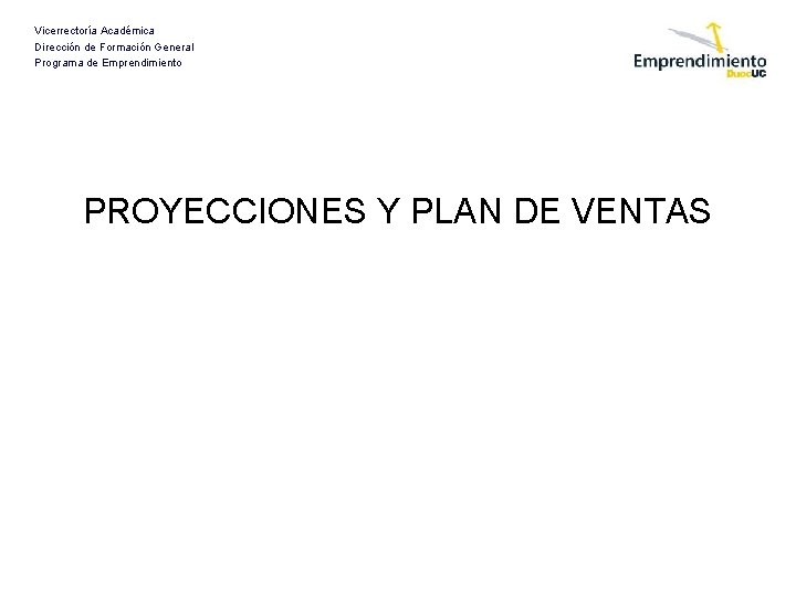 Vicerrectoría Académica Dirección de Formación General Programa de Emprendimiento PROYECCIONES Y PLAN DE VENTAS