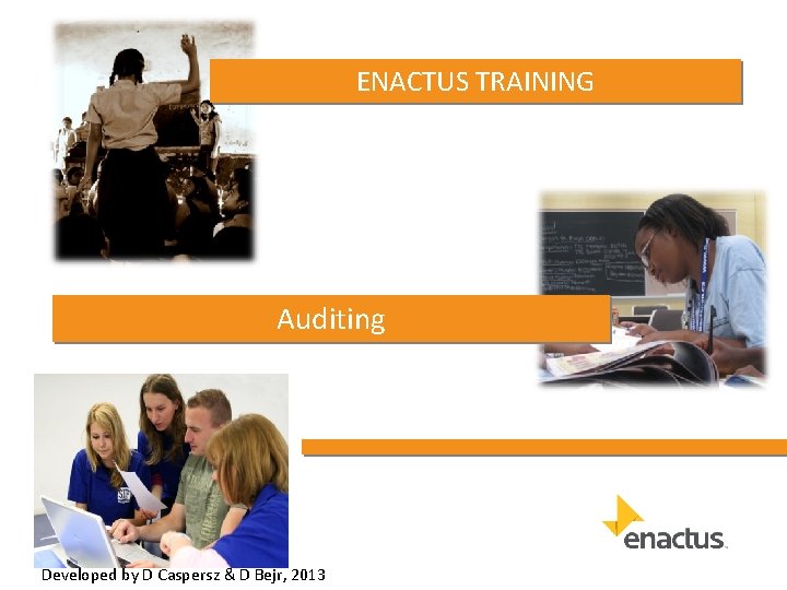ENACTUS TRAINING Auditing Developed by D Caspersz & D Bejr, 2013 