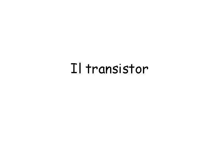 Il transistor Il transistor