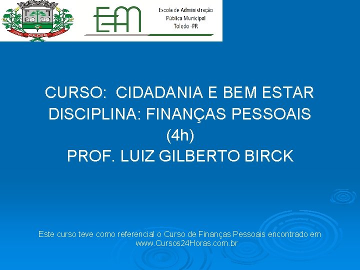  CURSO: CIDADANIA E BEM ESTAR DISCIPLINA: FINANÇAS PESSOAIS (4 h) PROF. LUIZ GILBERTO