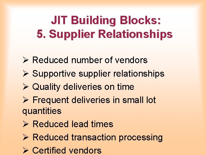 JIT Building Blocks: 5. Supplier Relationships Ø Reduced number of vendors Ø Supportive supplier