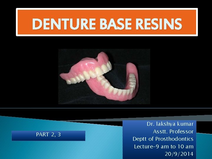 DENTURE BASE RESINS PART 2, 3 Dr. lakshya kumar Asstt. Professor Deptt of Prosthodontics