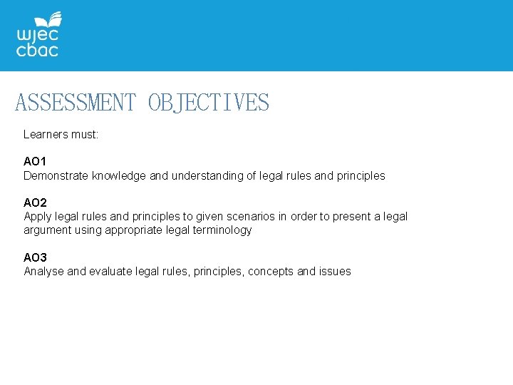 ASSESSMENT OBJECTIVES Learners must: AO 1 Demonstrate knowledge and understanding of legal rules and ASSESSMENT OBJECTIVES Learners must: AO 1 Demonstrate knowledge and understanding of legal rules and