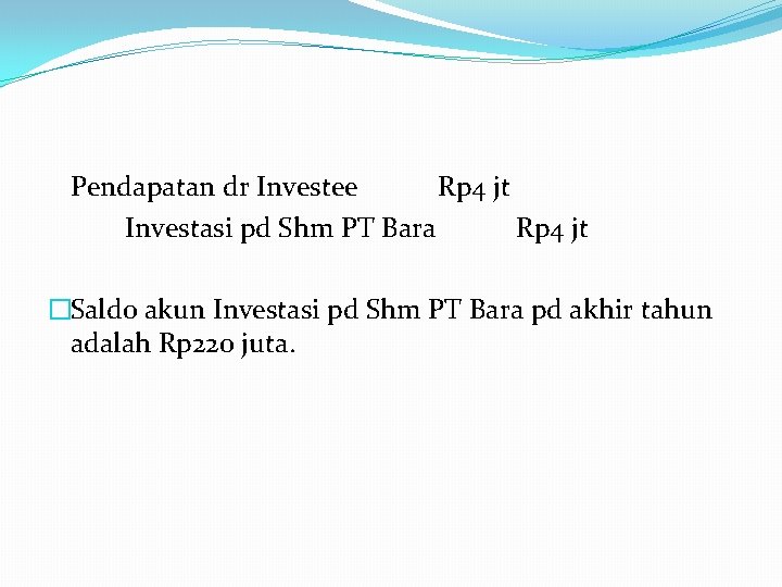 Pendapatan dr Investee Rp 4 jt Investasi pd Shm PT Bara Rp 4 jt