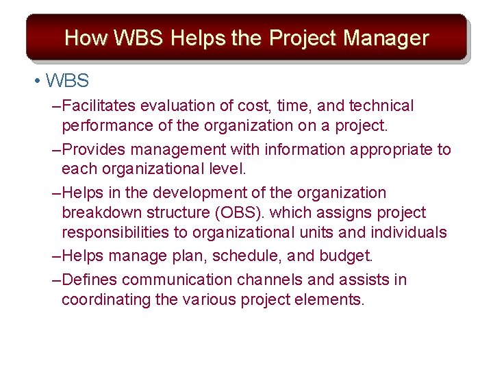 How WBS Helps the Project Manager • WBS – Facilitates evaluation of cost, time,