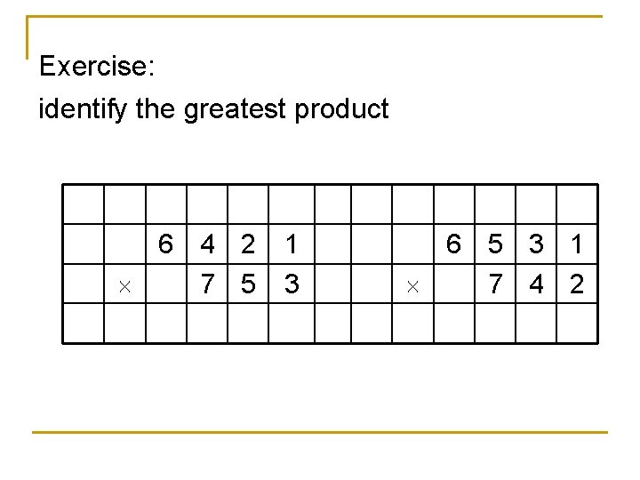 Exercise: identify the greatest product 6 4 2 7 5 1 3 6 5 Exercise: identify the greatest product 6 4 2 7 5 1 3 6 5