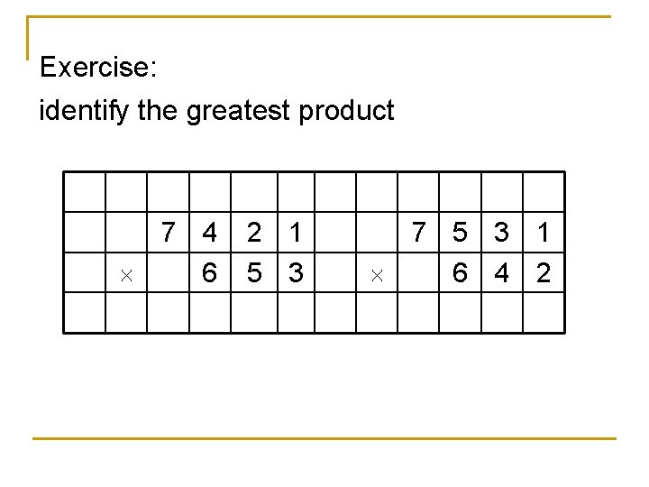 Exercise: identify the greatest product 7 4 6 2 1 5 3 7 5 Exercise: identify the greatest product 7 4 6 2 1 5 3 7 5