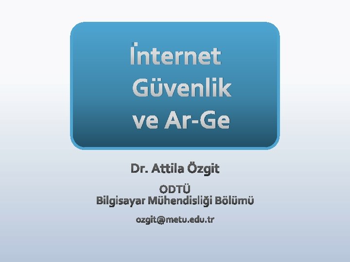 İnternet Güvenlik ve Ar-Ge Dr. Attila Özgit İnternet Güvenlik ve Ar-Ge Dr. Attila Özgit