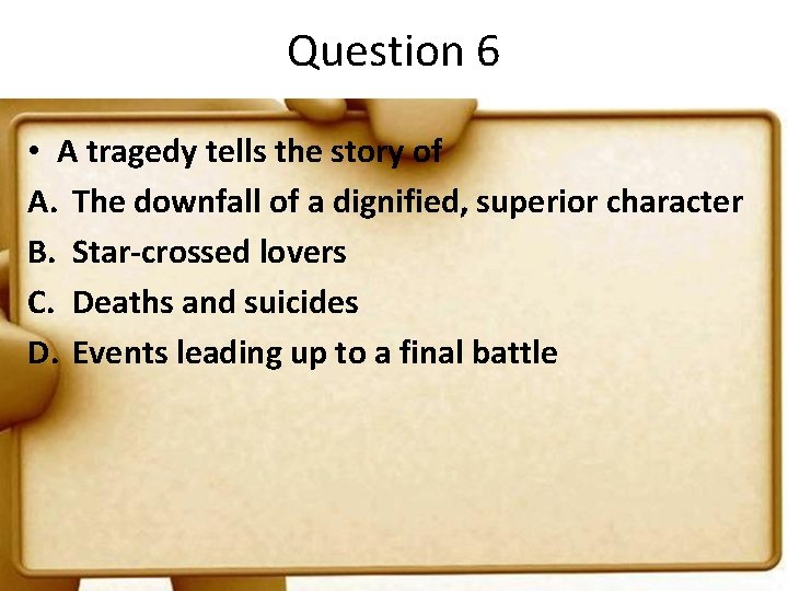 Question 6 • A tragedy tells the story of A. The downfall of a