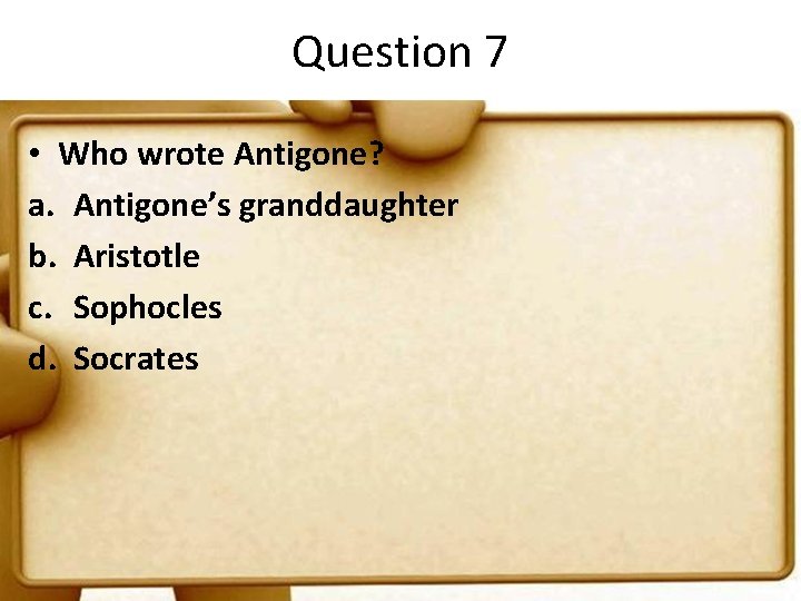 Question 7 • Who wrote Antigone? a. Antigone’s granddaughter b. Aristotle c. Sophocles d.