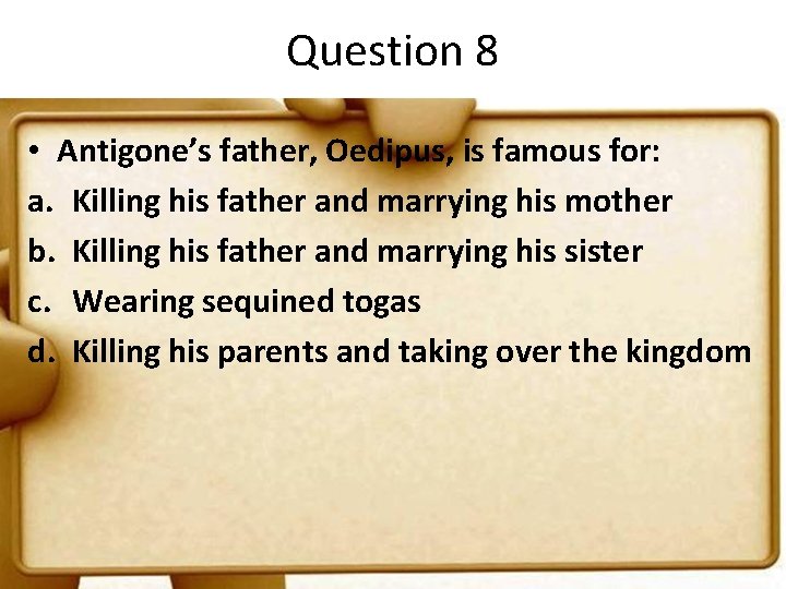 Question 8 • Antigone’s father, Oedipus, is famous for: a. Killing his father and