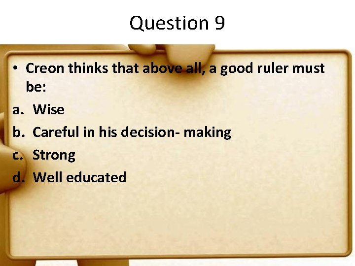 Question 9 • Creon thinks that above all, a good ruler must be: a.