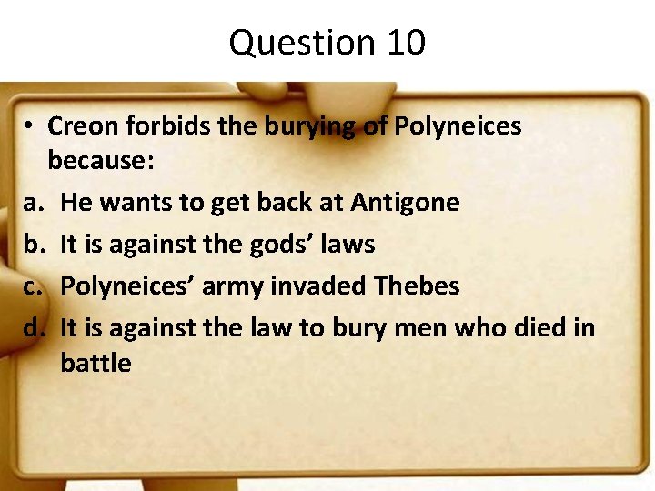 Question 10 • Creon forbids the burying of Polyneices because: a. He wants to