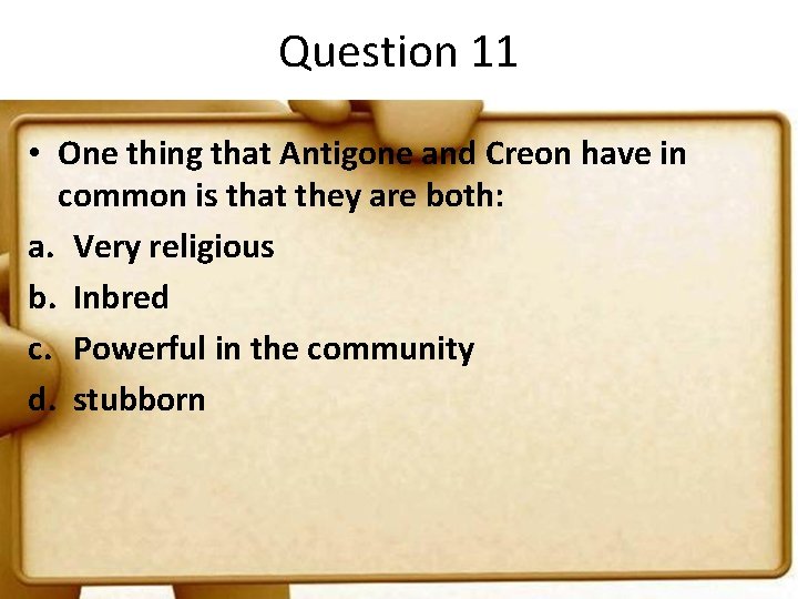 Question 11 • One thing that Antigone and Creon have in common is that