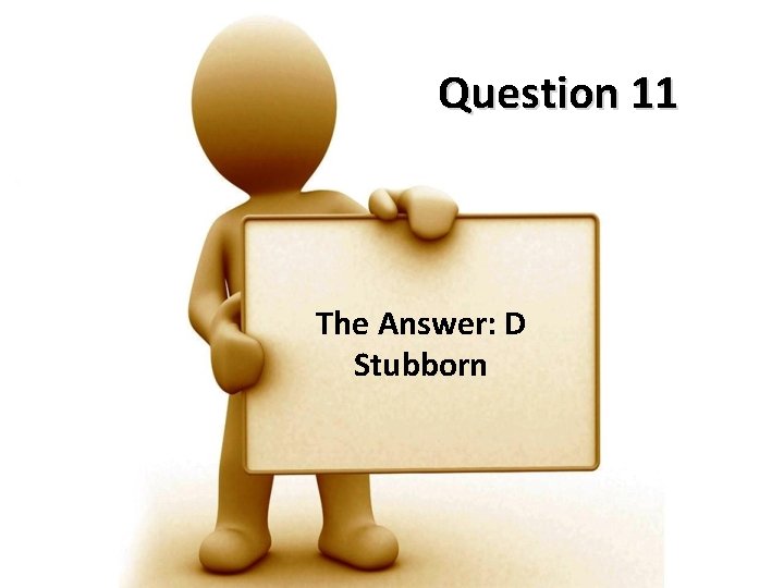 Question 11 The Answer: D Stubborn 