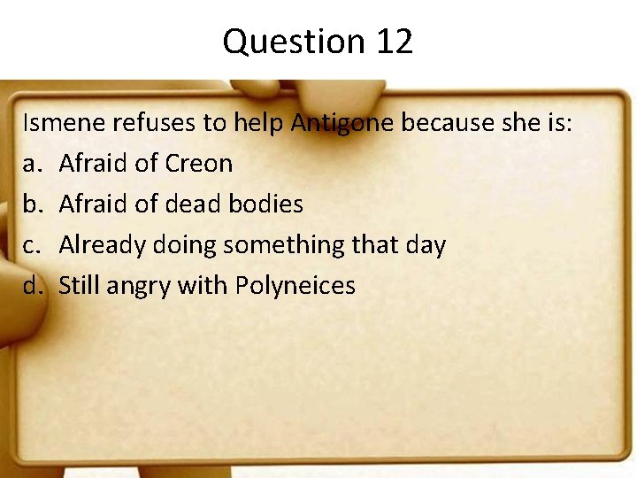 Question 12 Ismene refuses to help Antigone because she is: a. Afraid of Creon