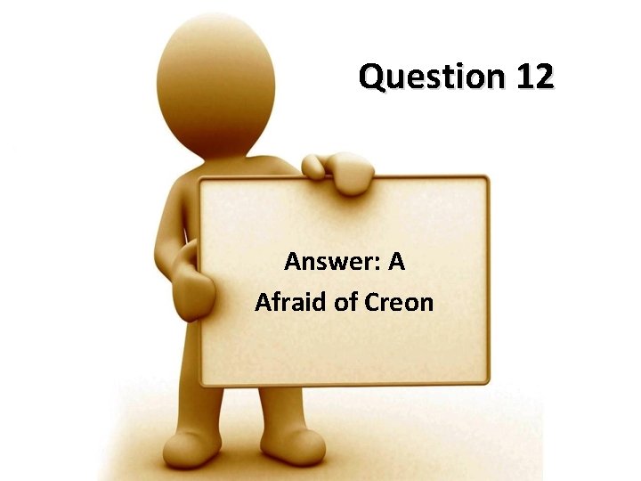 Question 12 Answer: A Afraid of Creon 