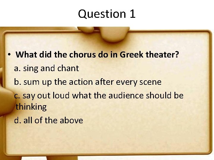 Question 1 • What did the chorus do in Greek theater? a. sing and