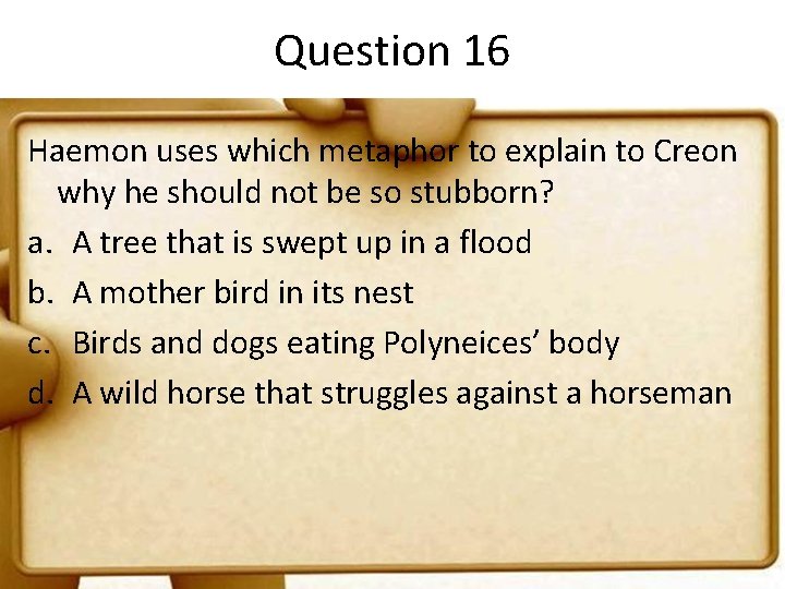 Question 16 Haemon uses which metaphor to explain to Creon why he should not