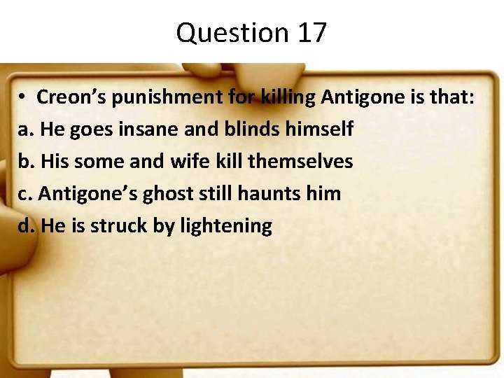 Question 17 • Creon’s punishment for killing Antigone is that: a. He goes insane