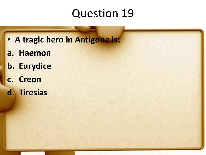 Question 19 • A tragic hero in Antigone is: a. Haemon b. Eurydice c.