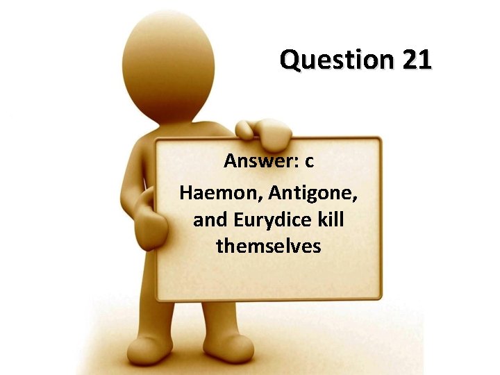 Question 21 Answer: c Haemon, Antigone, and Eurydice kill themselves 