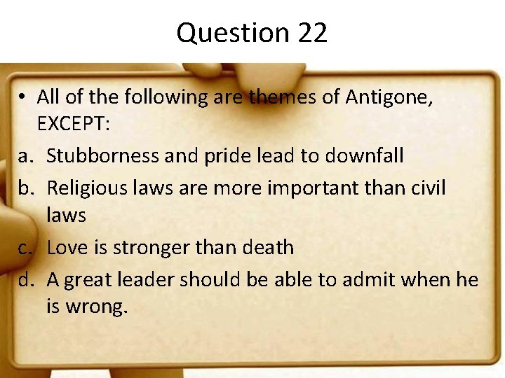 Question 22 • All of the following are themes of Antigone, EXCEPT: a. Stubborness